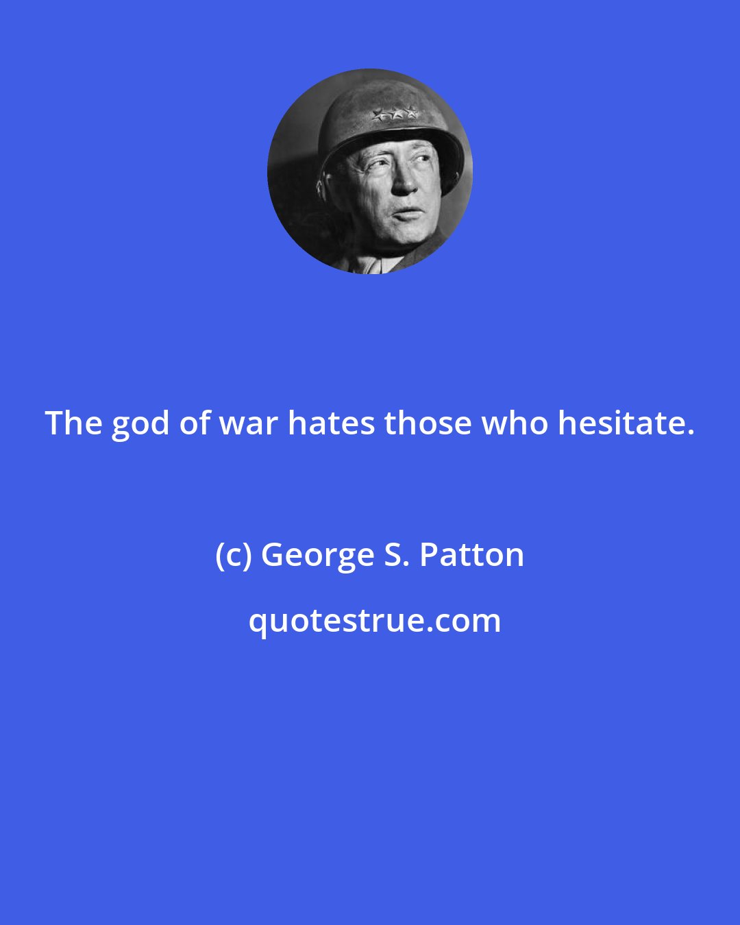 George S. Patton: The god of war hates those who hesitate.