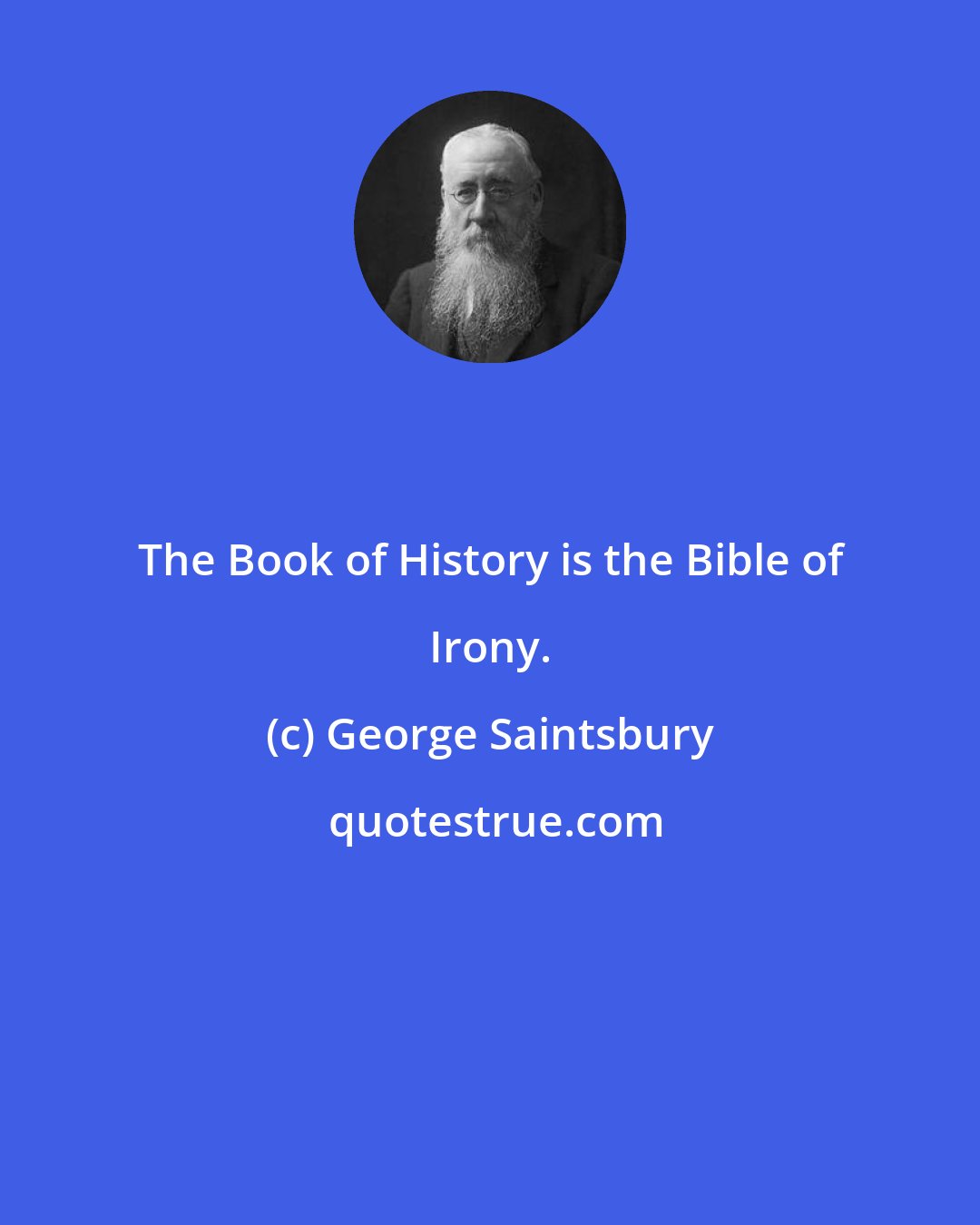 George Saintsbury: The Book of History is the Bible of Irony.