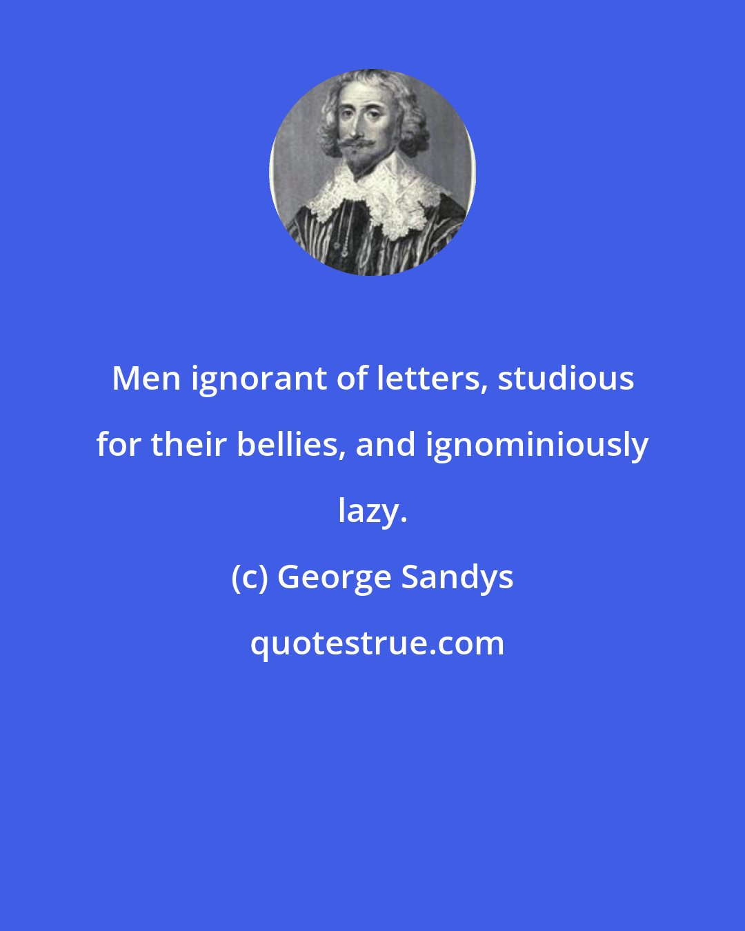 George Sandys: Men ignorant of letters, studious for their bellies, and ignominiously lazy.