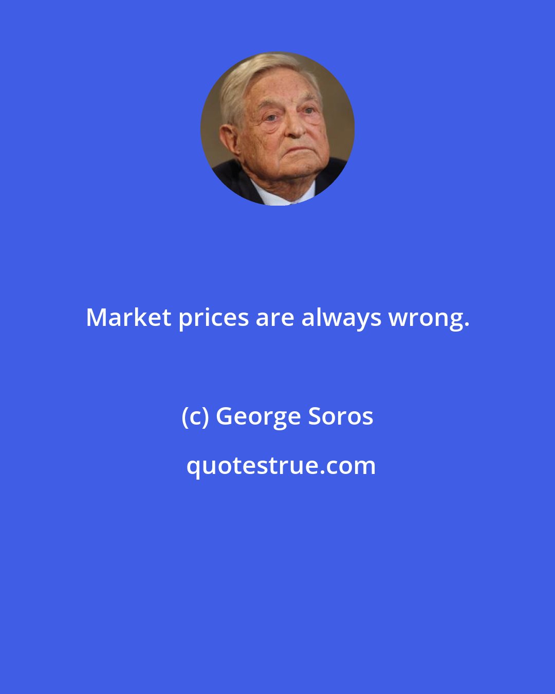 George Soros: Market prices are always wrong.
