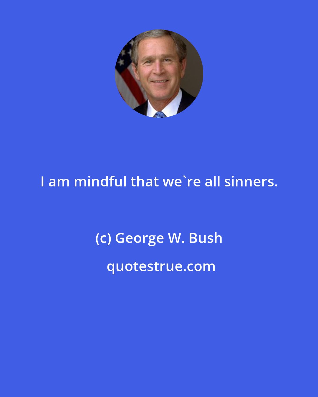George W. Bush: I am mindful that we're all sinners.
