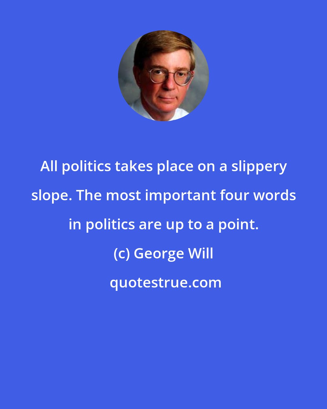 George Will: All politics takes place on a slippery slope. The most important four words in politics are up to a point.