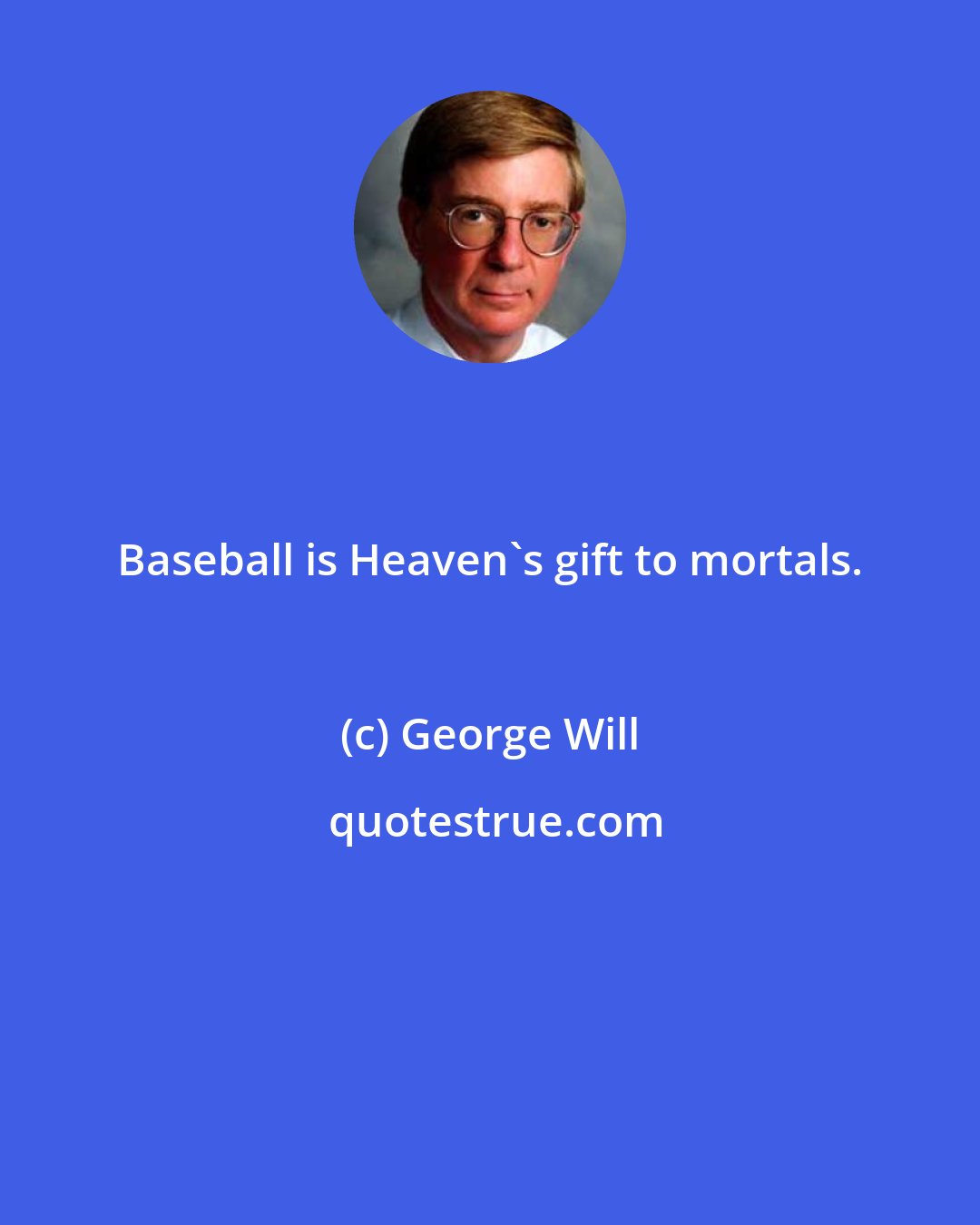 George Will: Baseball is Heaven's gift to mortals.