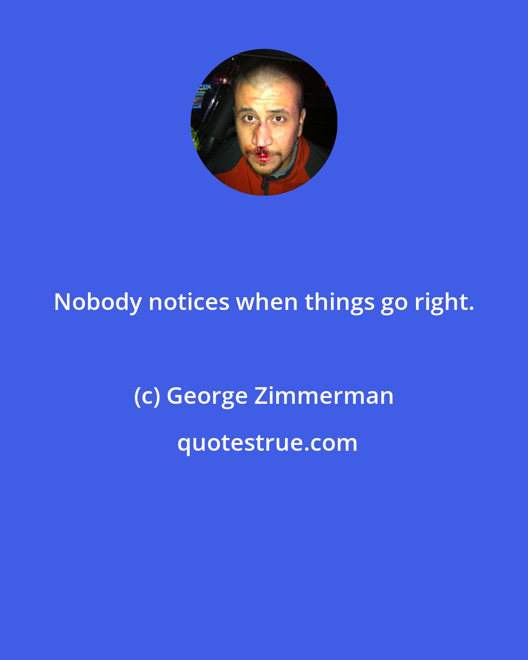 George Zimmerman: Nobody notices when things go right.