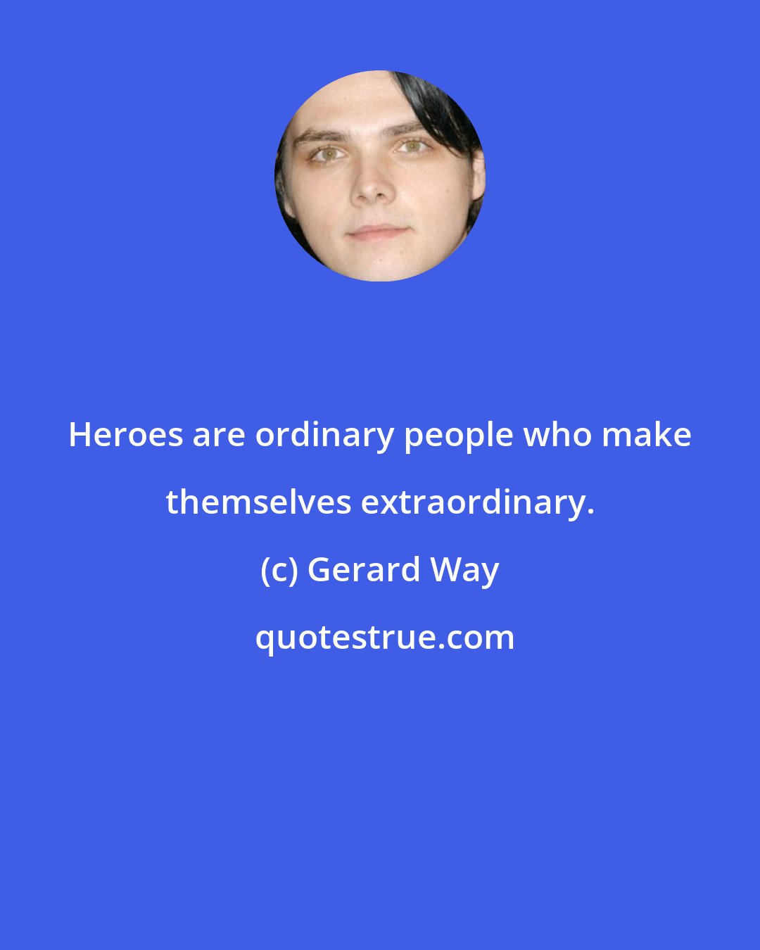 Gerard Way: Heroes are ordinary people who make themselves extraordinary.
