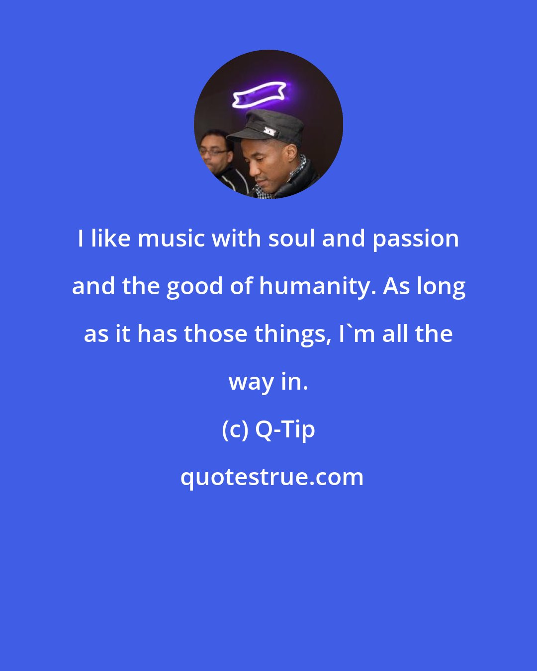 Q-Tip: I like music with soul and passion and the good of humanity. As long as it has those things, I'm all the way in.