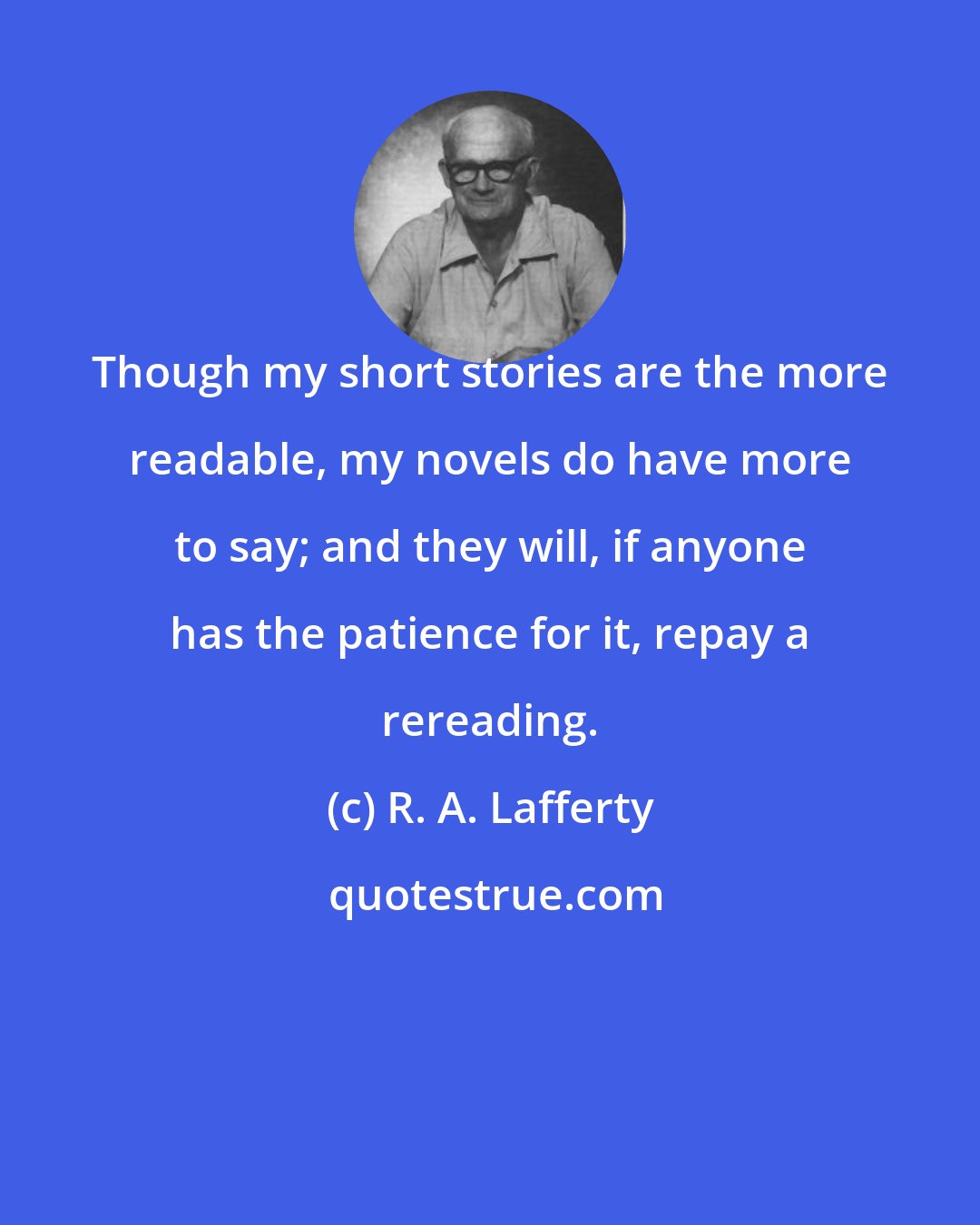 R. A. Lafferty: Though my short stories are the more readable, my novels do have more to say; and they will, if anyone has the patience for it, repay a rereading.