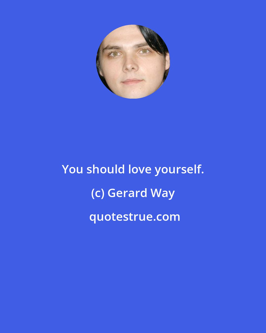 Gerard Way: You should love yourself.