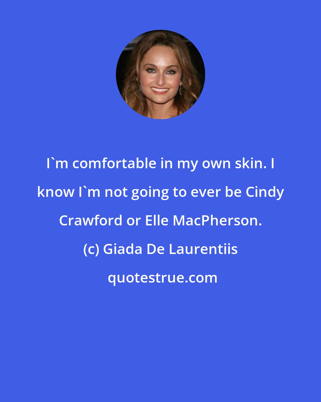 Giada De Laurentiis: I'm comfortable in my own skin. I know I'm not going to ever be Cindy Crawford or Elle MacPherson.