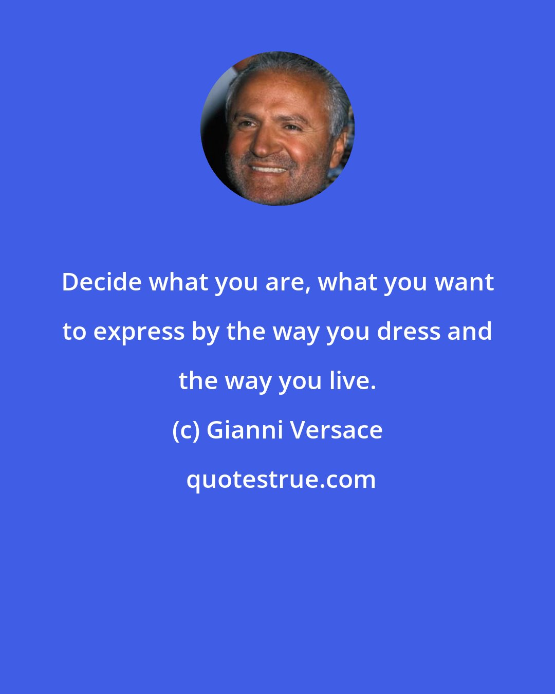 Gianni Versace: Decide what you are, what you want to express by the way you dress and the way you live.