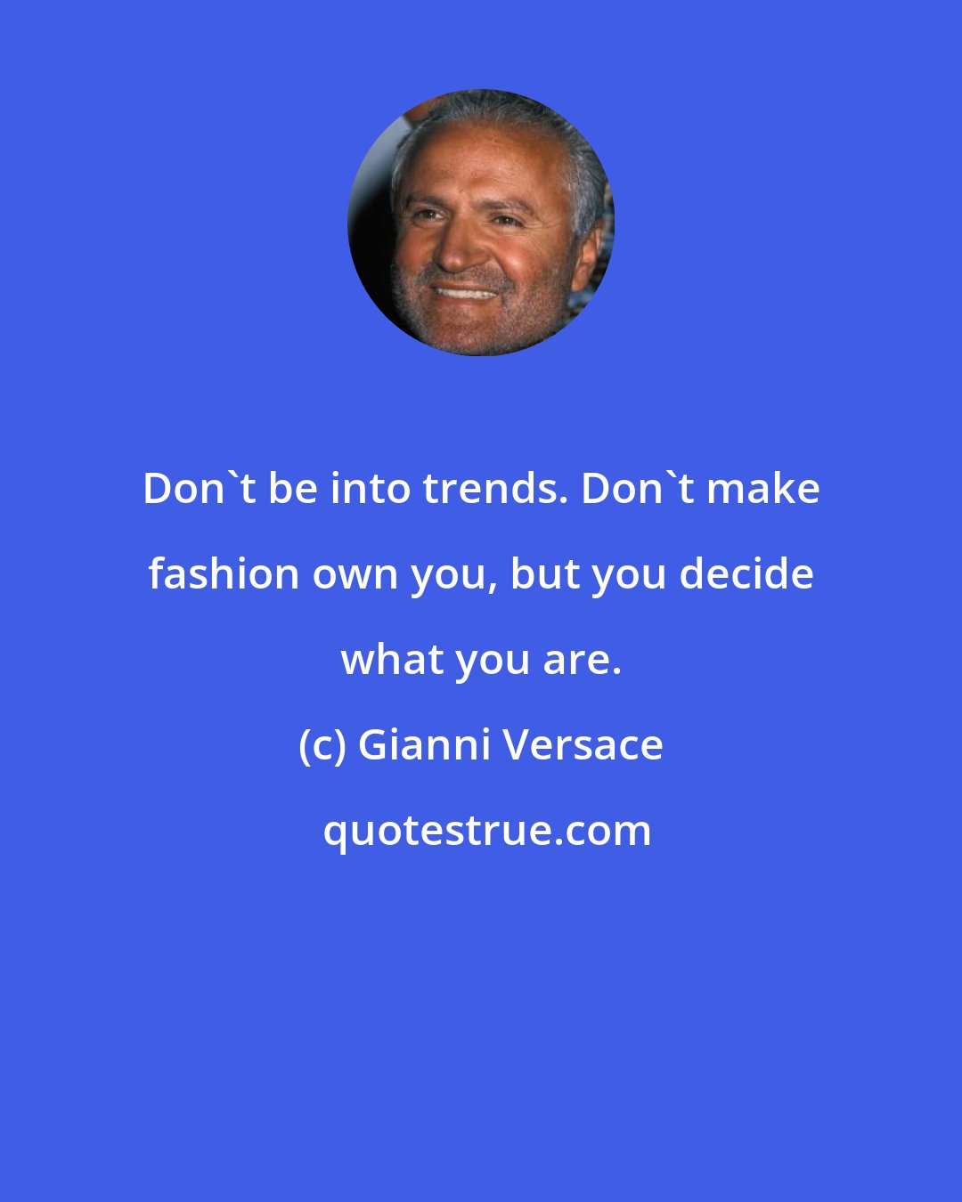 Gianni Versace: Don't be into trends. Don't make fashion own you, but you decide what you are.