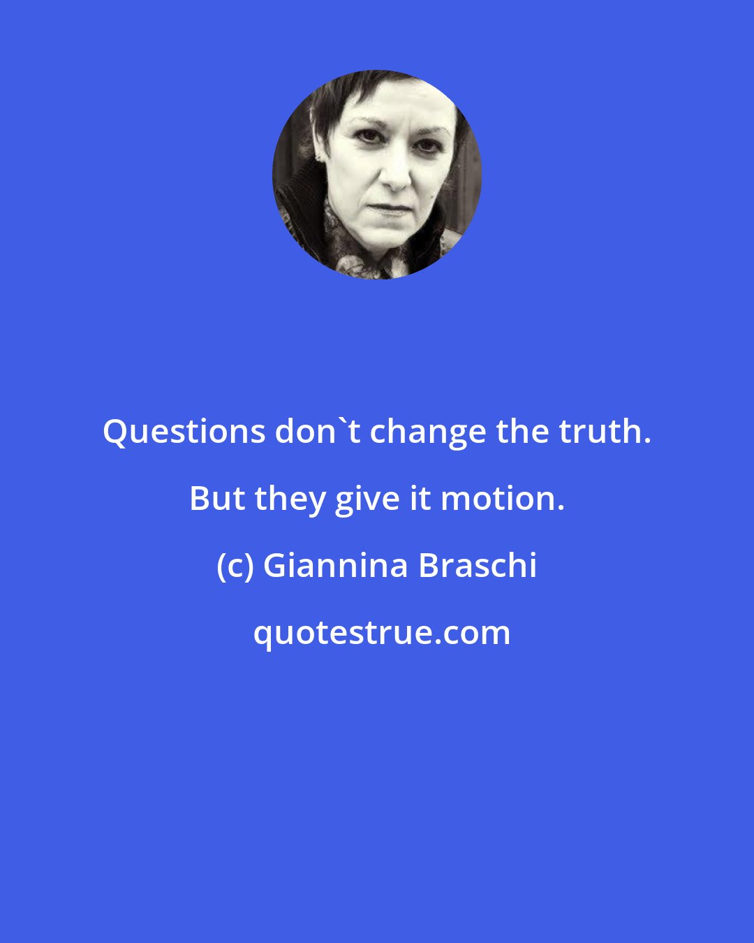 Giannina Braschi: Questions don't change the truth. But they give it motion.