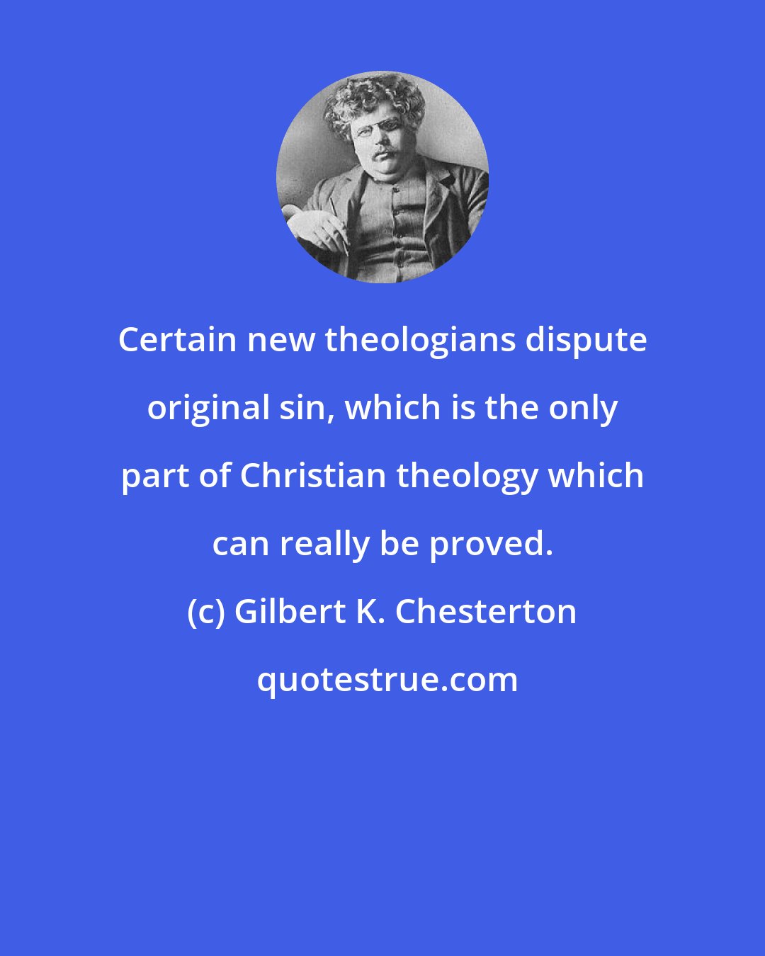 Gilbert K. Chesterton: Certain new theologians dispute original sin, which is the only part of Christian theology which can really be proved.