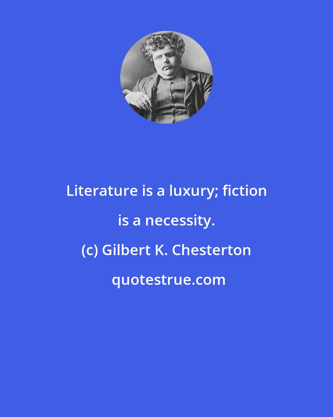 Gilbert K. Chesterton: Literature is a luxury; fiction is a necessity.