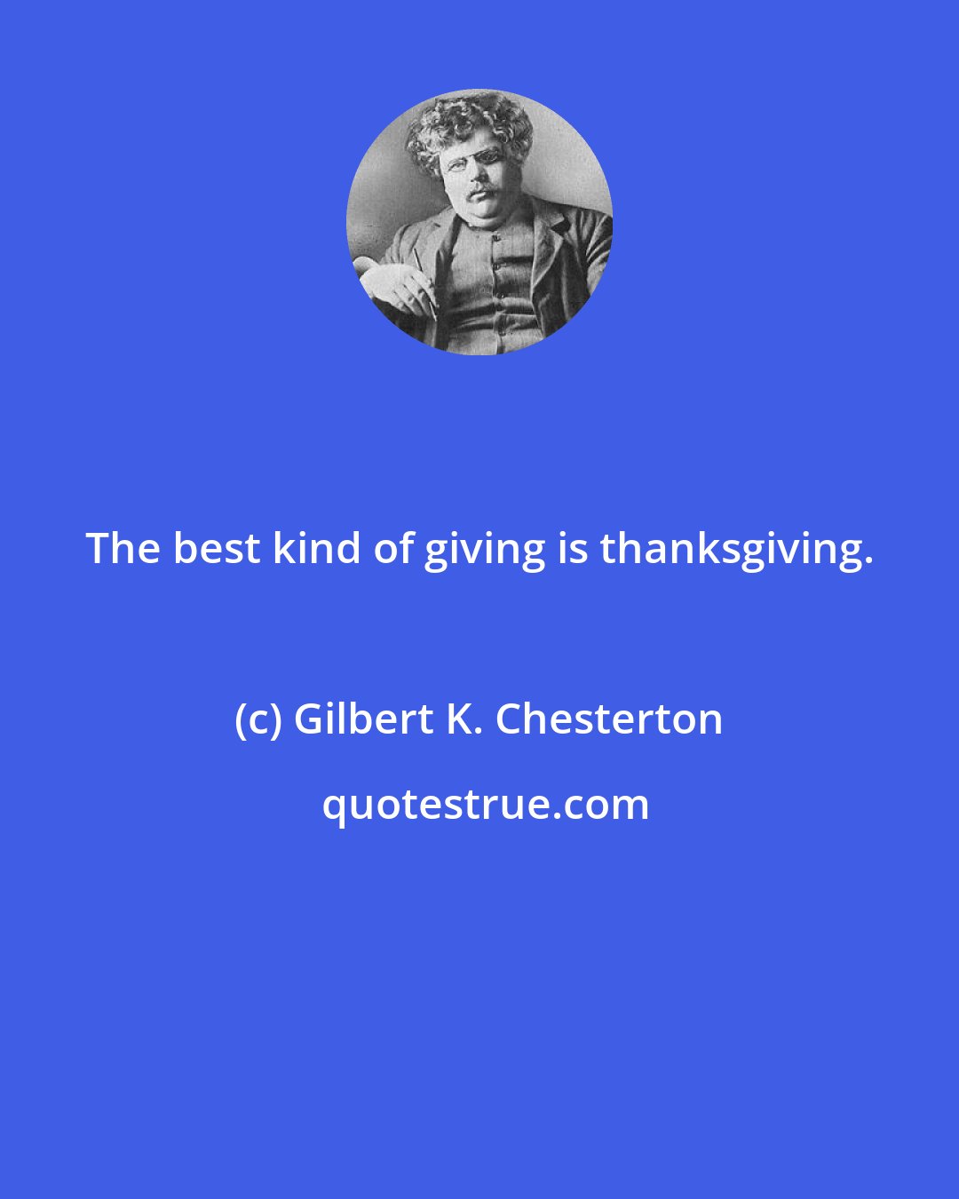 Gilbert K. Chesterton: The best kind of giving is thanksgiving.