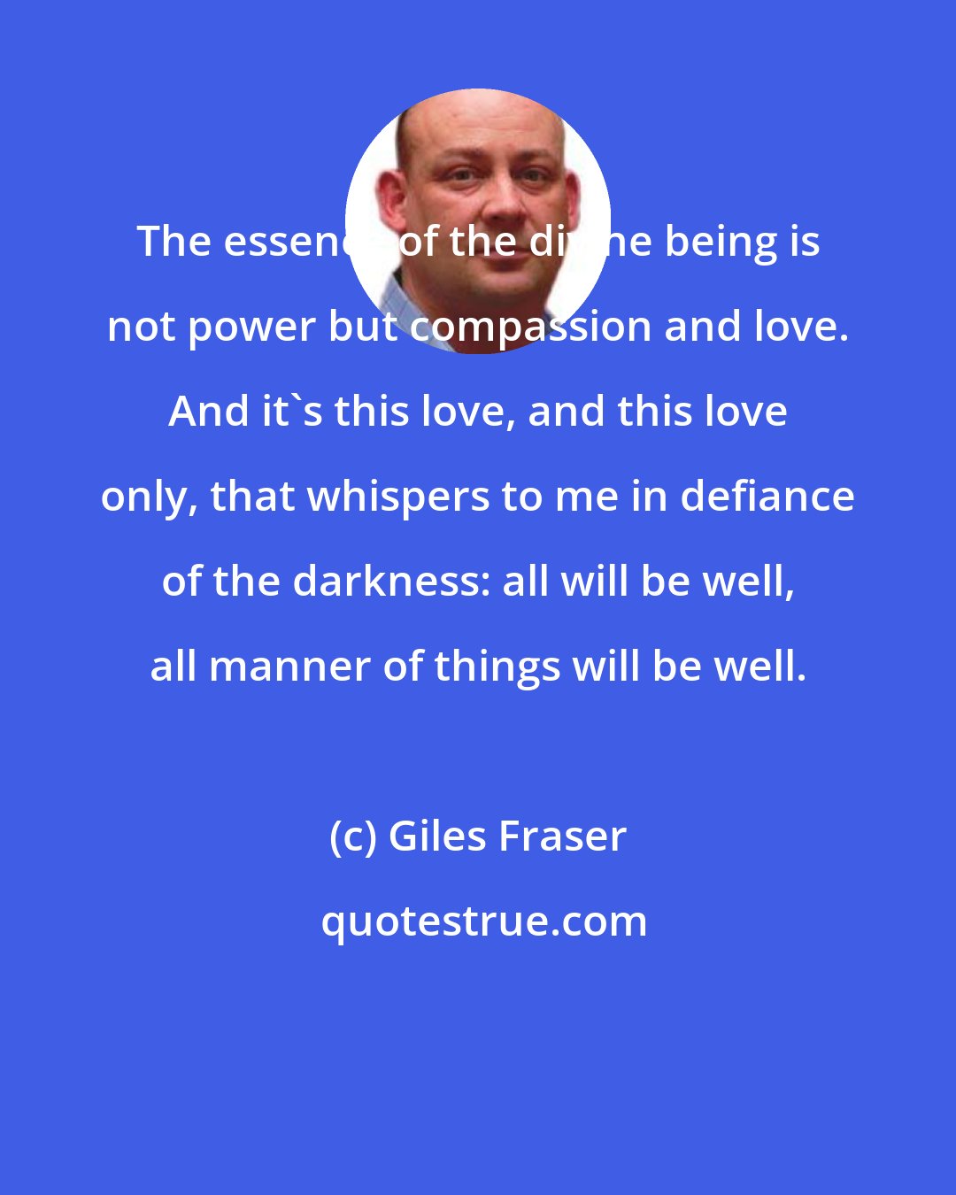 Giles Fraser: The essence of the divine being is not power but compassion and love. And it's this love, and this love only, that whispers to me in defiance of the darkness: all will be well, all manner of things will be well.