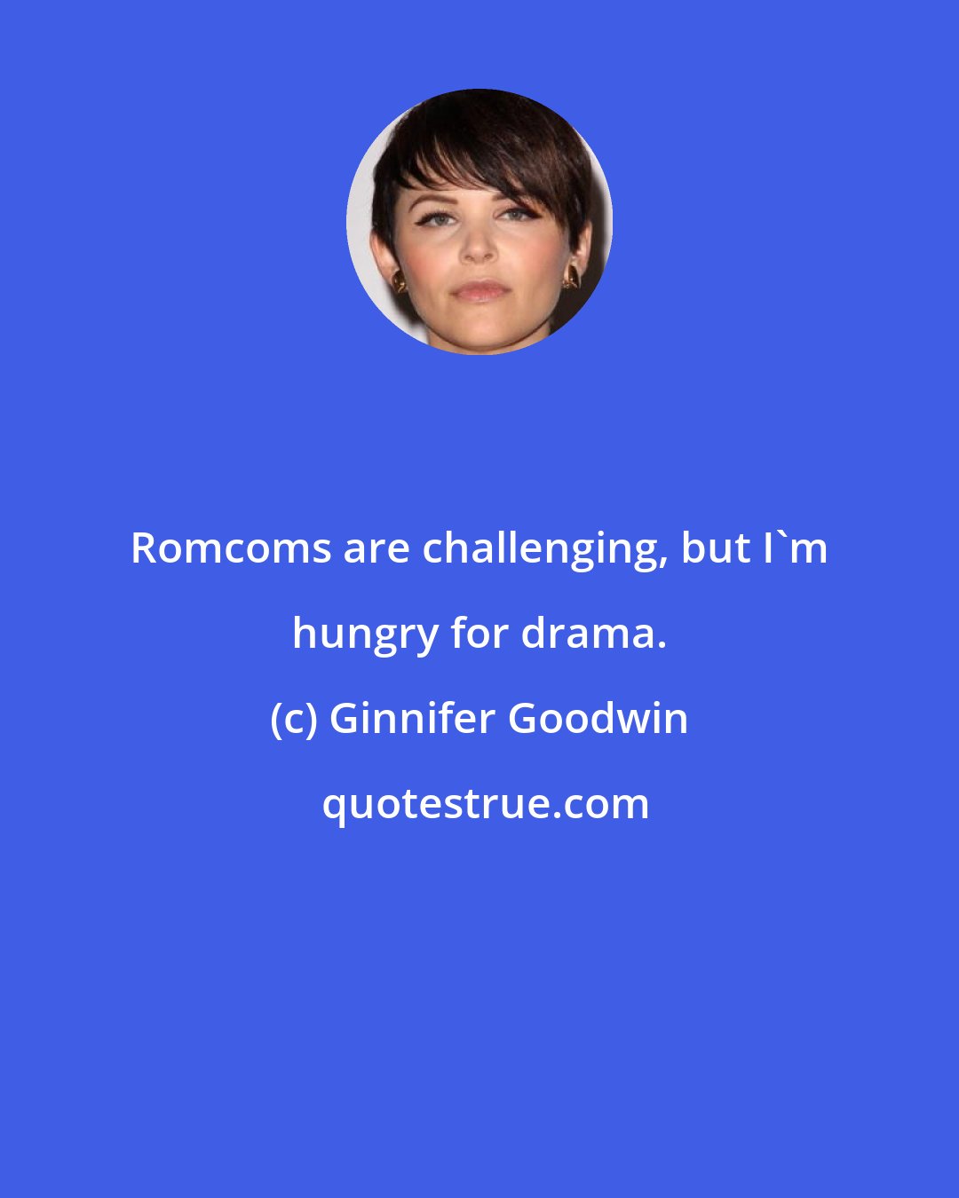 Ginnifer Goodwin: Romcoms are challenging, but I'm hungry for drama.