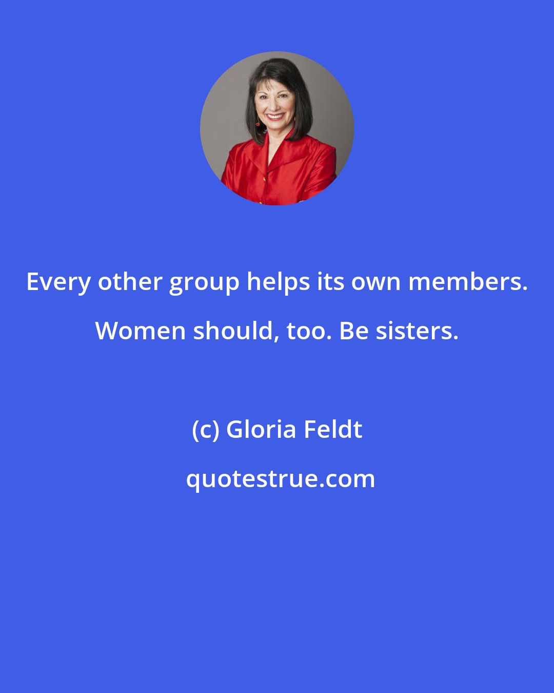Gloria Feldt: Every other group helps its own members. Women should, too. Be sisters.