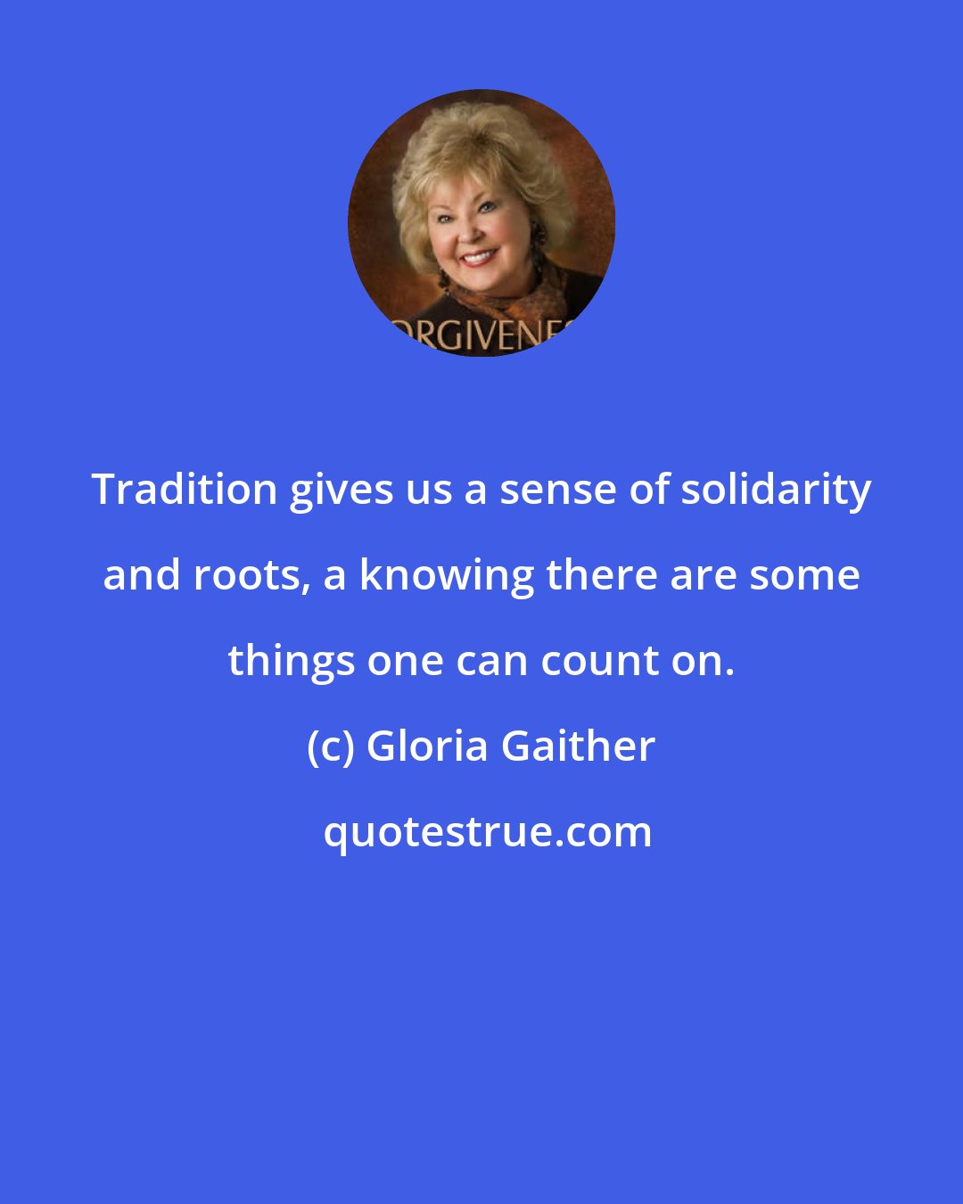 Gloria Gaither: Tradition gives us a sense of solidarity and roots, a knowing there are some things one can count on.