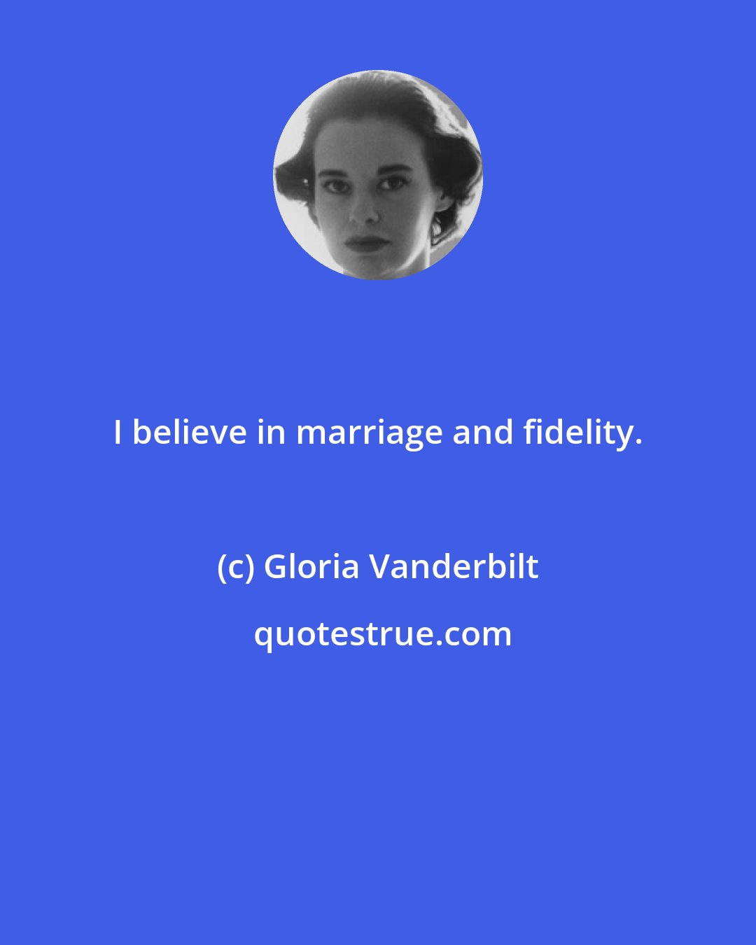 Gloria Vanderbilt: I believe in marriage and fidelity.