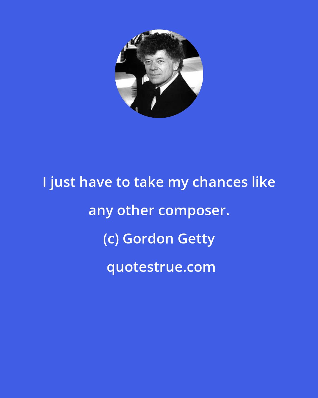 Gordon Getty: I just have to take my chances like any other composer.