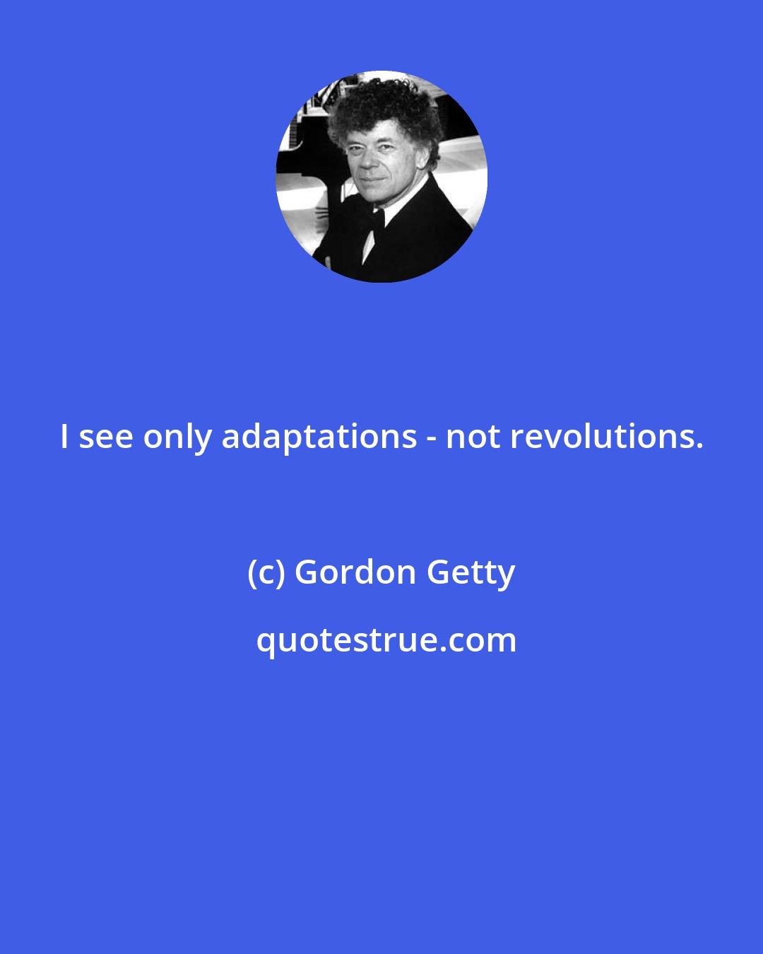 Gordon Getty: I see only adaptations - not revolutions.