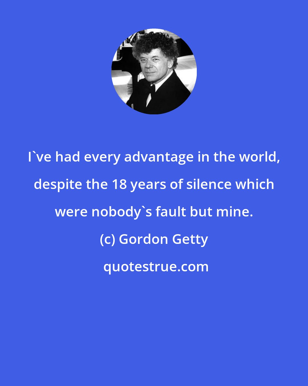 Gordon Getty: I've had every advantage in the world, despite the 18 years of silence which were nobody's fault but mine.