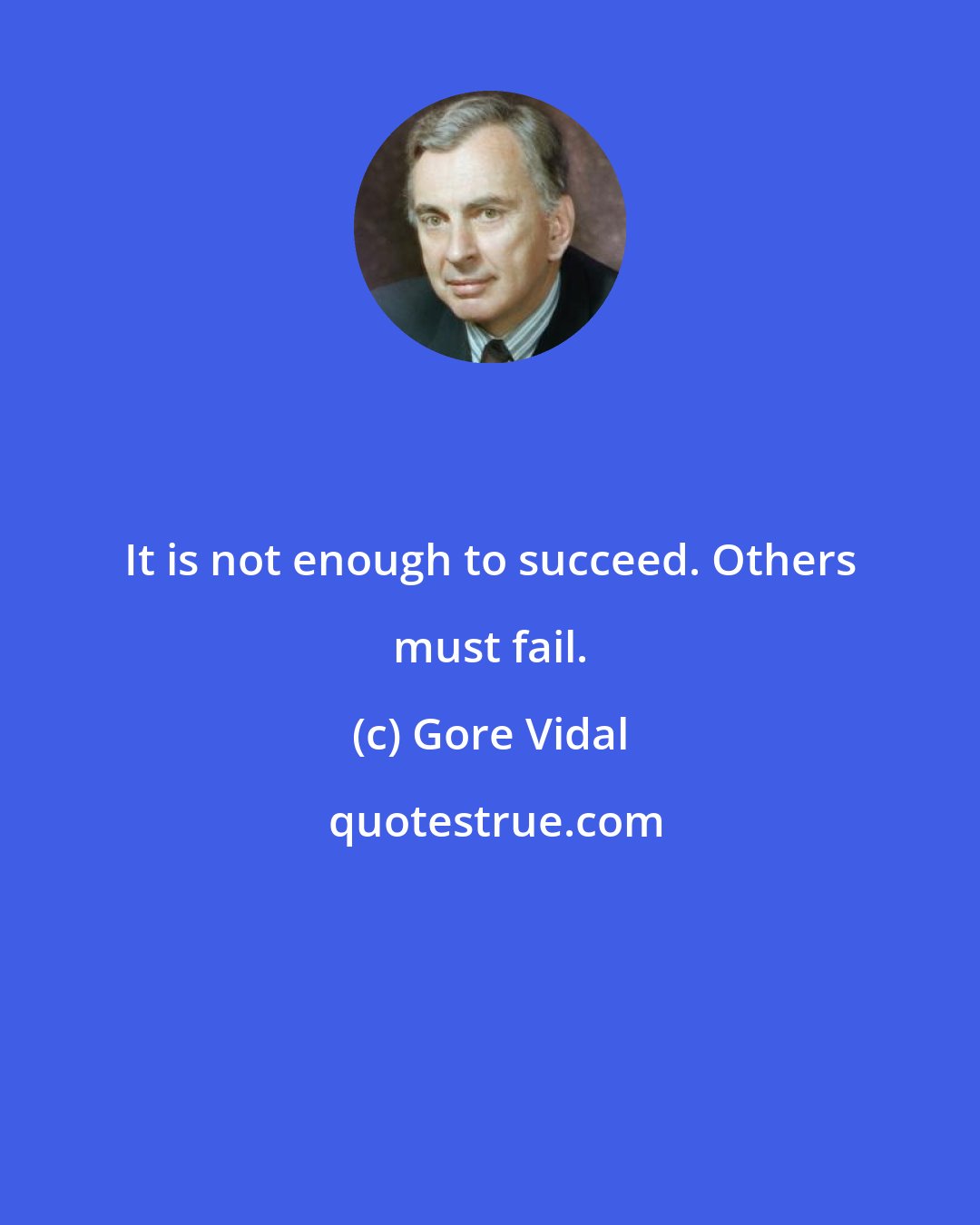 Gore Vidal: It is not enough to succeed. Others must fail.
