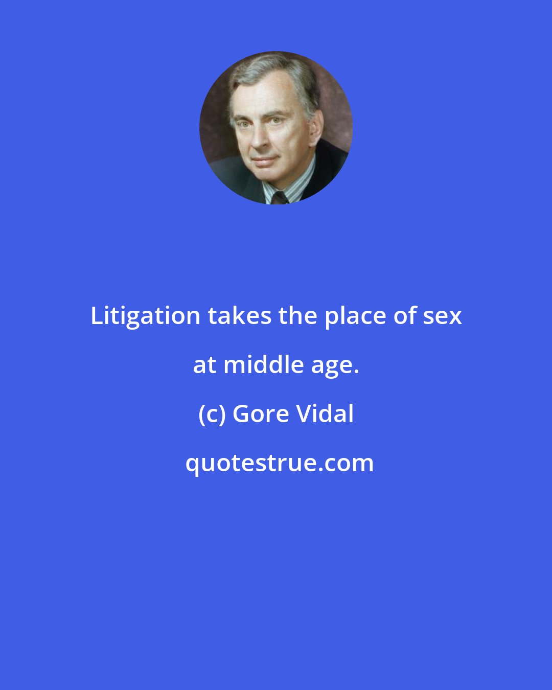 Gore Vidal: Litigation takes the place of sex at middle age.