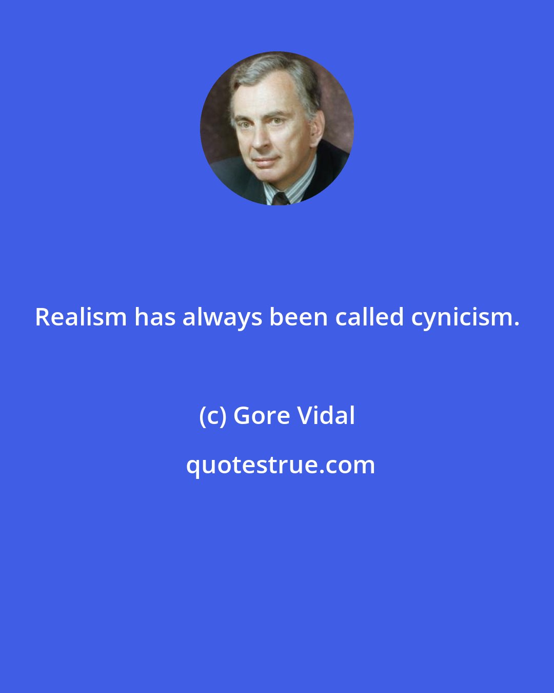 Gore Vidal: Realism has always been called cynicism.