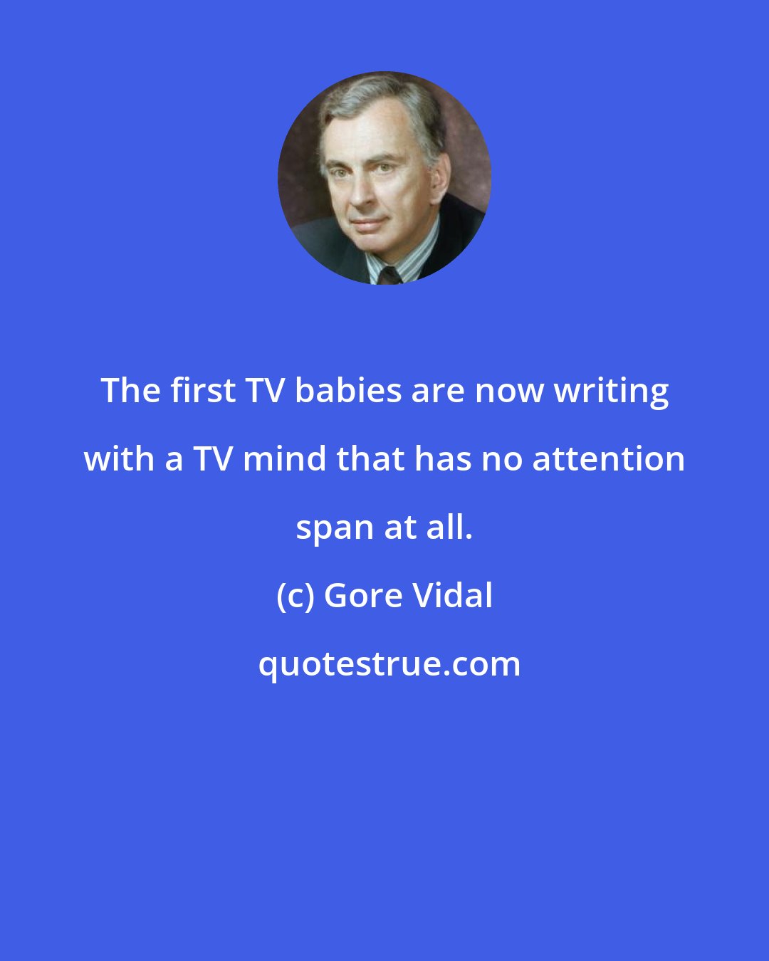Gore Vidal: The first TV babies are now writing with a TV mind that has no attention span at all.