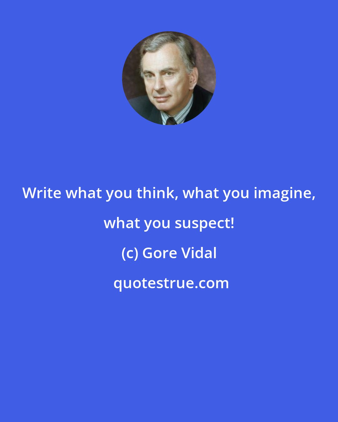 Gore Vidal: Write what you think, what you imagine, what you suspect!