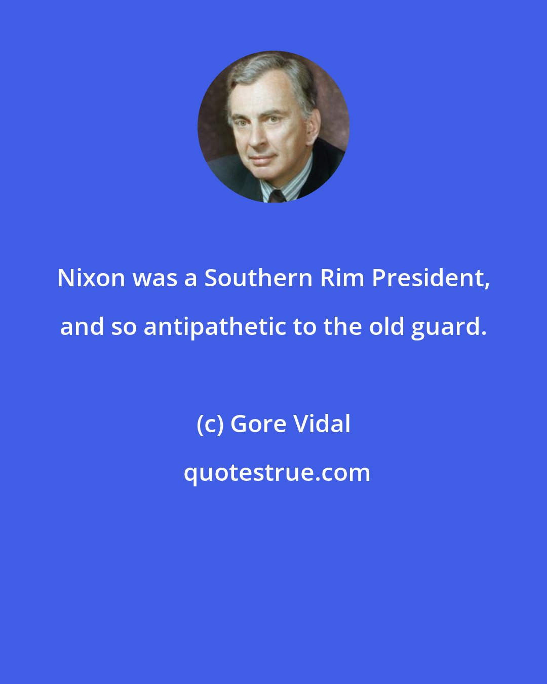 Gore Vidal: Nixon was a Southern Rim President, and so antipathetic to the old guard.