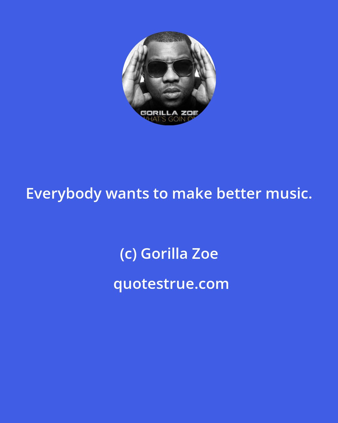 Gorilla Zoe: Everybody wants to make better music.