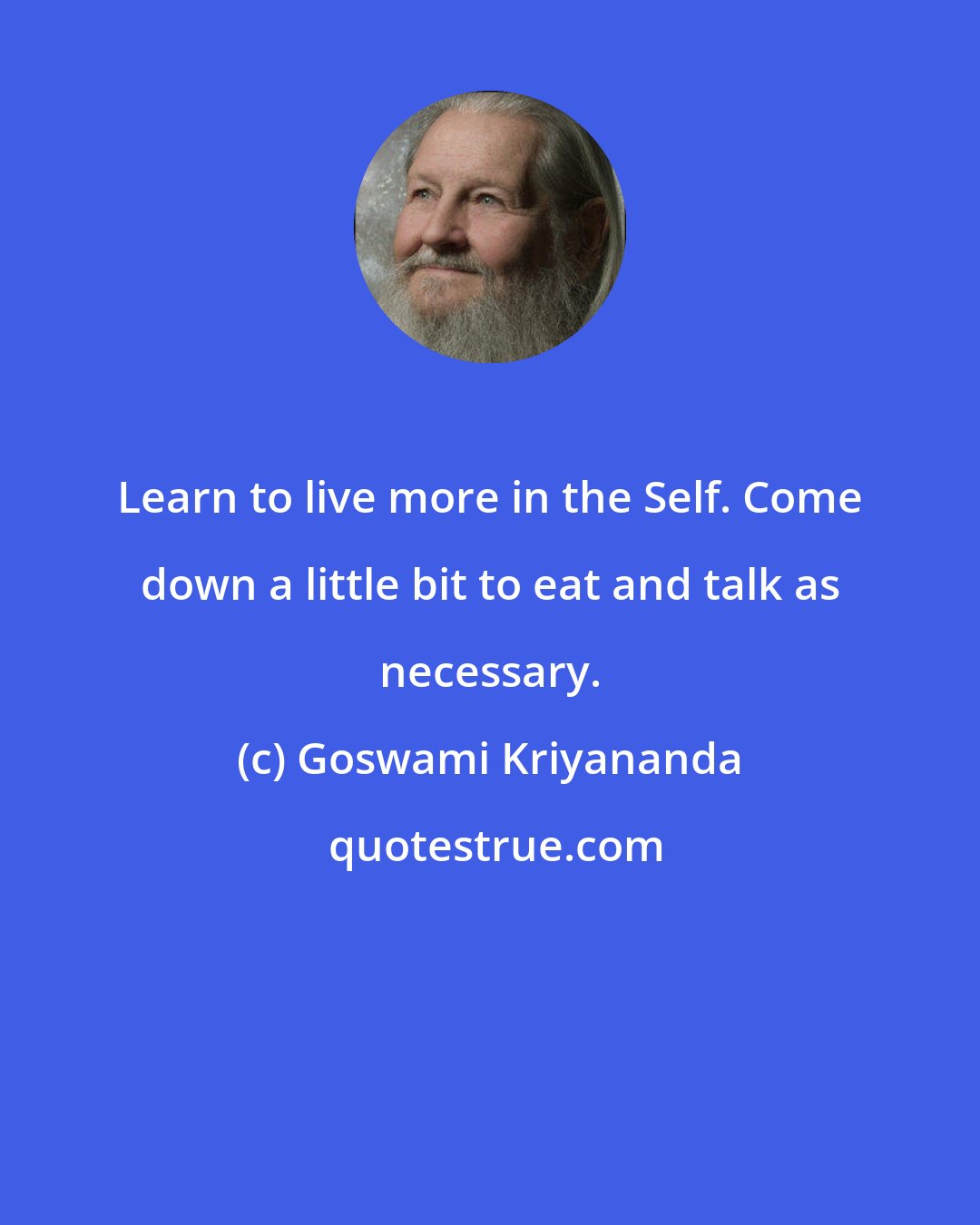 Goswami Kriyananda: Learn to live more in the Self. Come down a little bit to eat and talk as necessary.
