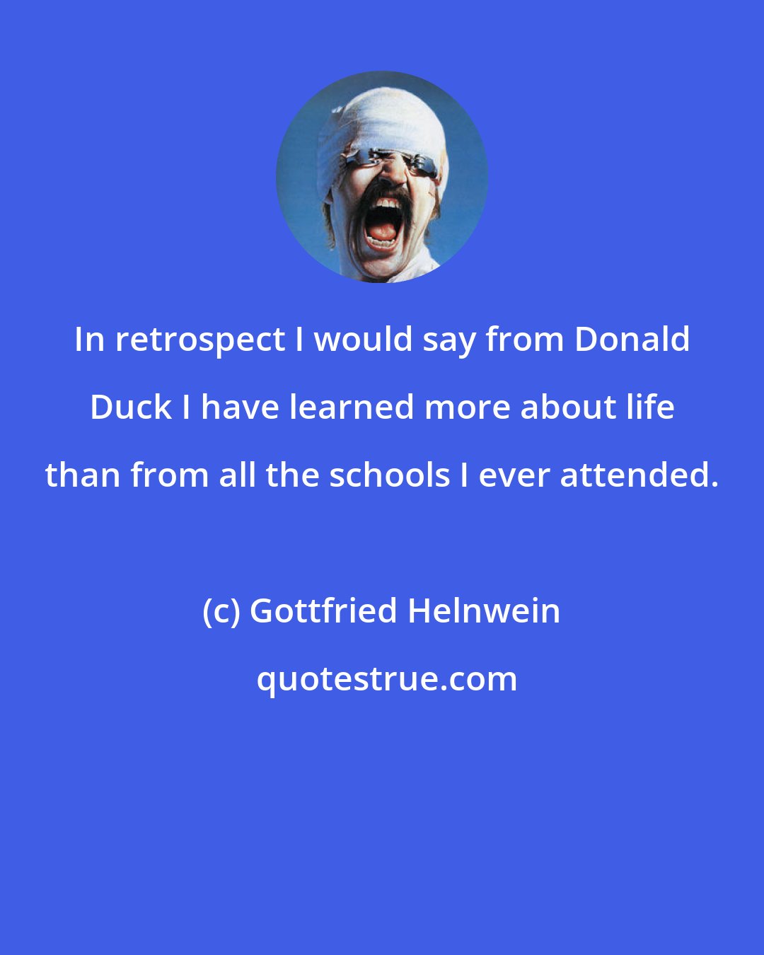 Gottfried Helnwein: In retrospect I would say from Donald Duck I have learned more about life than from all the schools I ever attended.