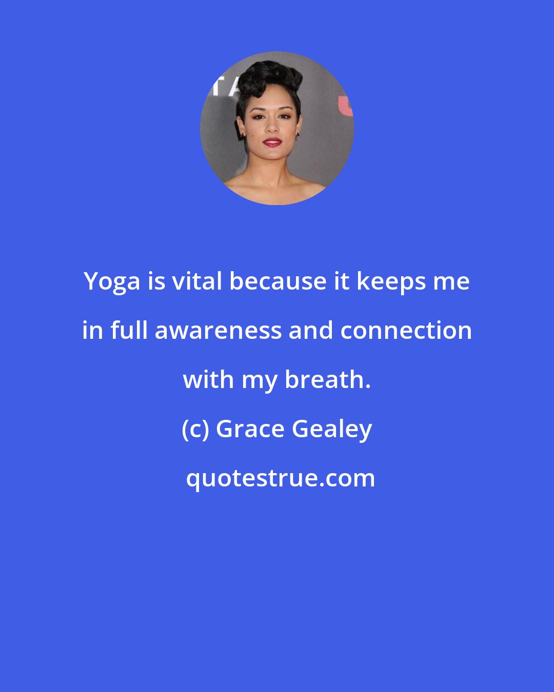 Grace Gealey: Yoga is vital because it keeps me in full awareness and connection with my breath.