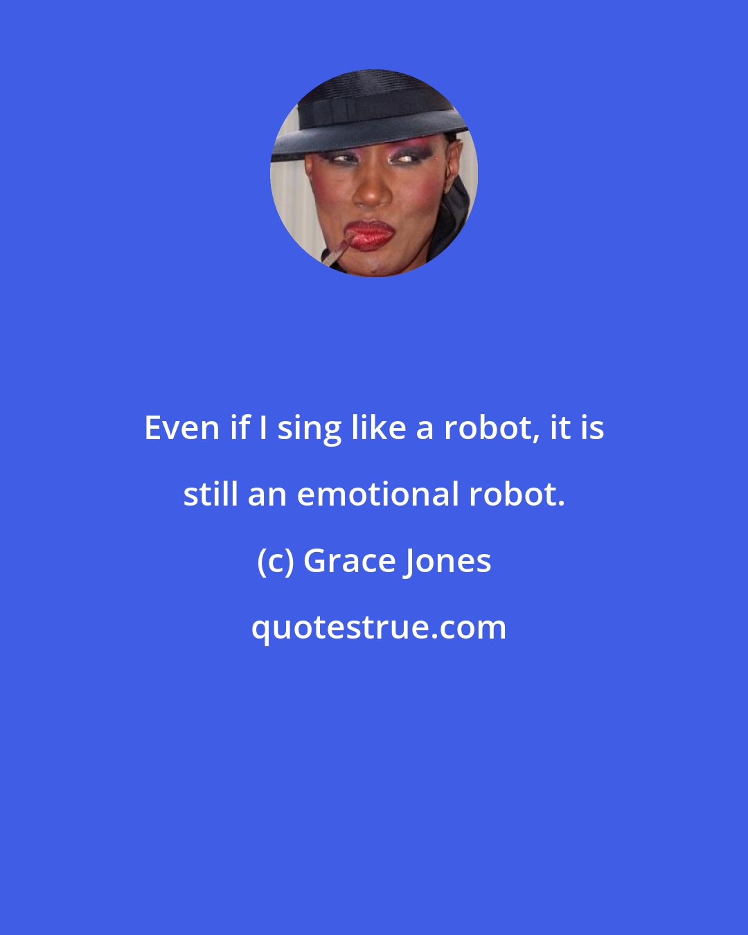 Grace Jones: Even if I sing like a robot, it is still an emotional robot.