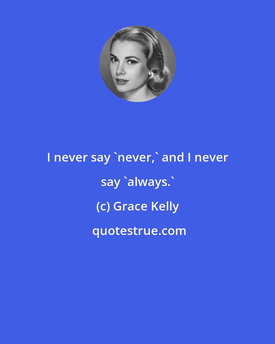 Grace Kelly: I never say 'never,' and I never say 'always.'