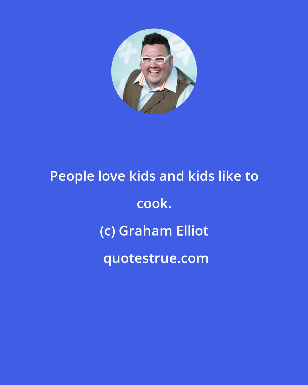 Graham Elliot: People love kids and kids like to cook.