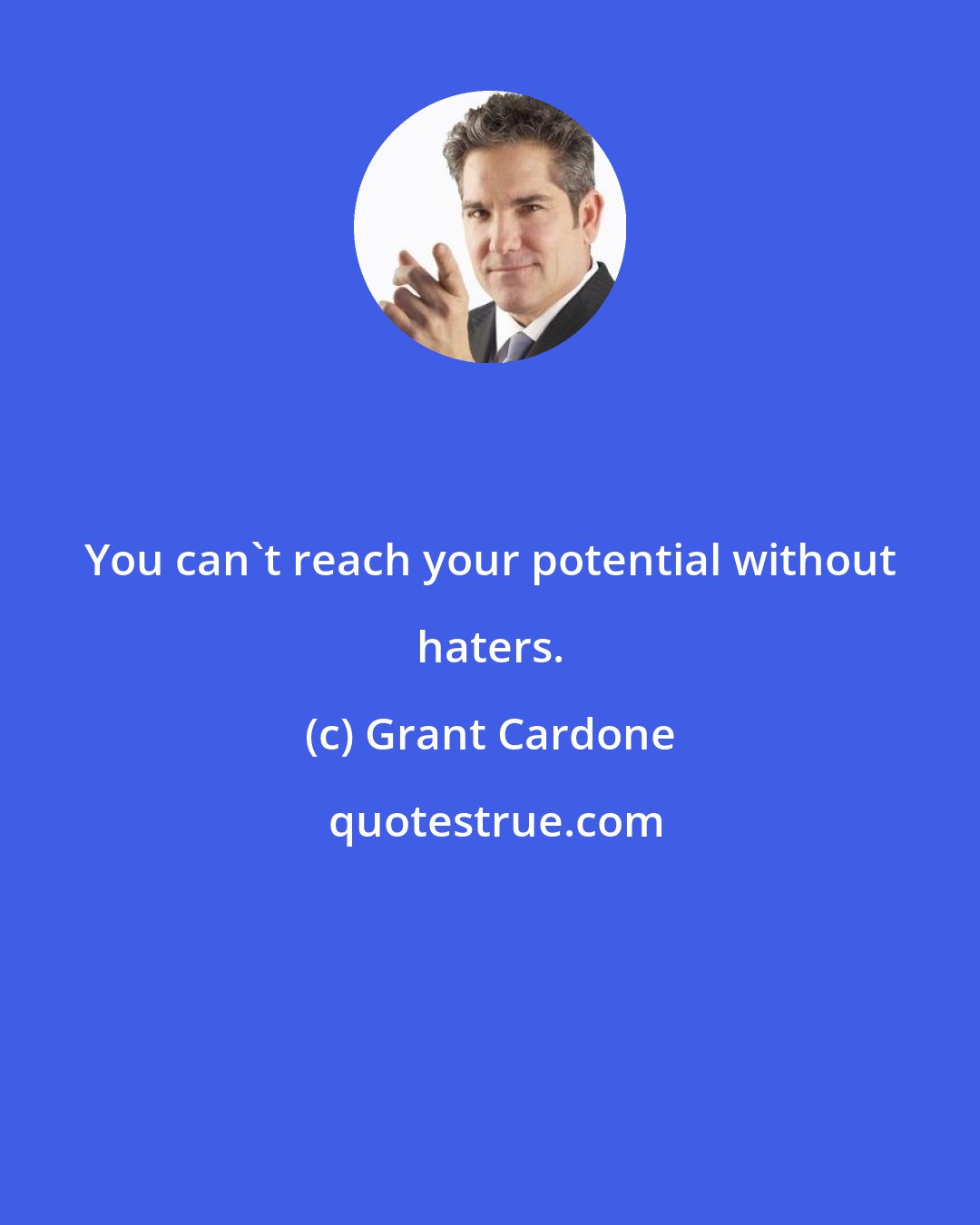 Grant Cardone: You can't reach your potential without haters.
