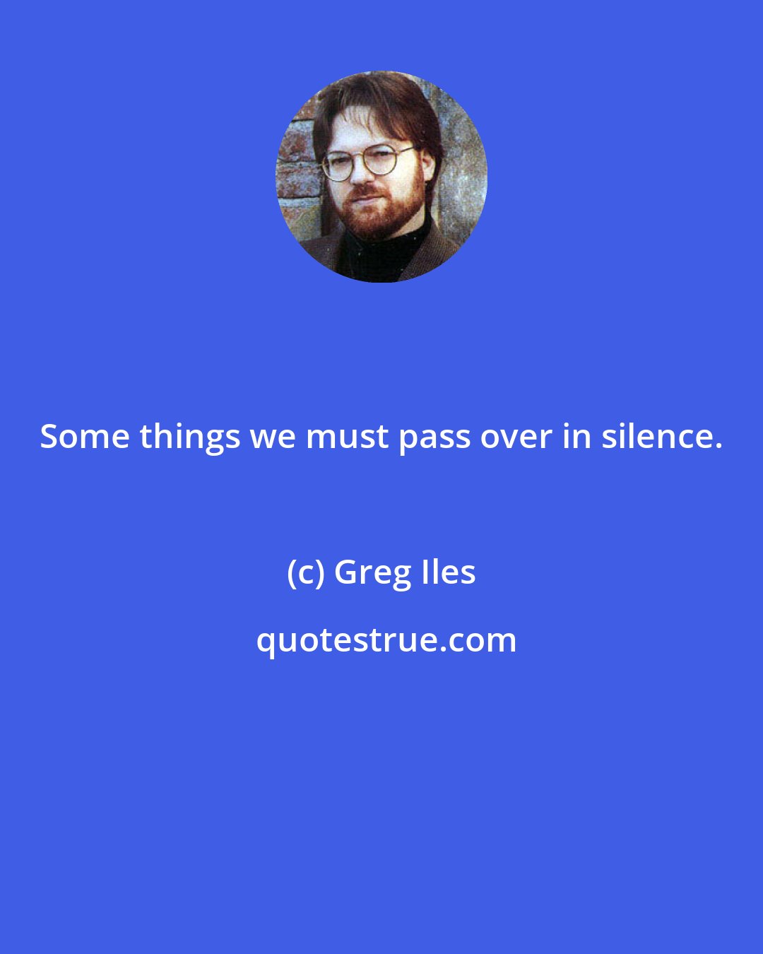 Greg Iles: Some things we must pass over in silence.