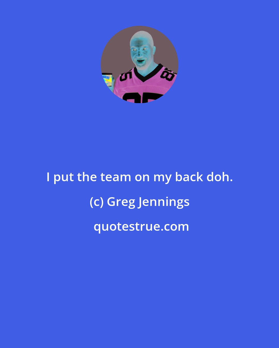 Greg Jennings: I put the team on my back doh.