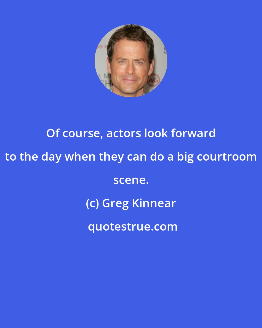 Greg Kinnear: Of course, actors look forward to the day when they can do a big courtroom scene.