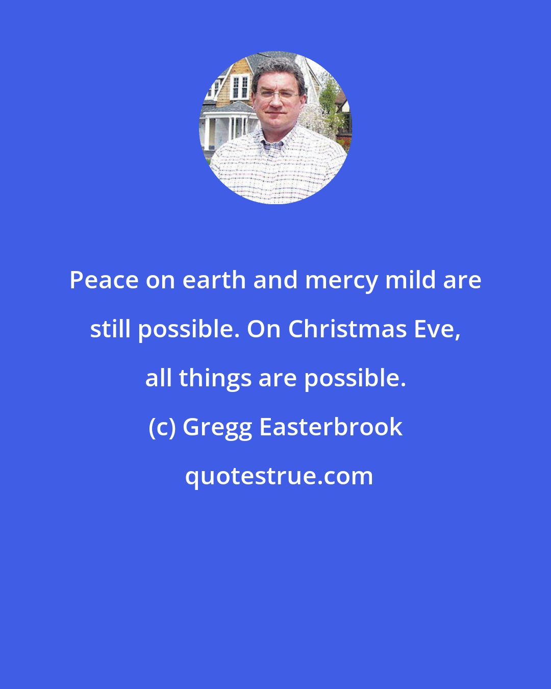 Gregg Easterbrook: Peace on earth and mercy mild are still possible. On Christmas Eve, all things are possible.