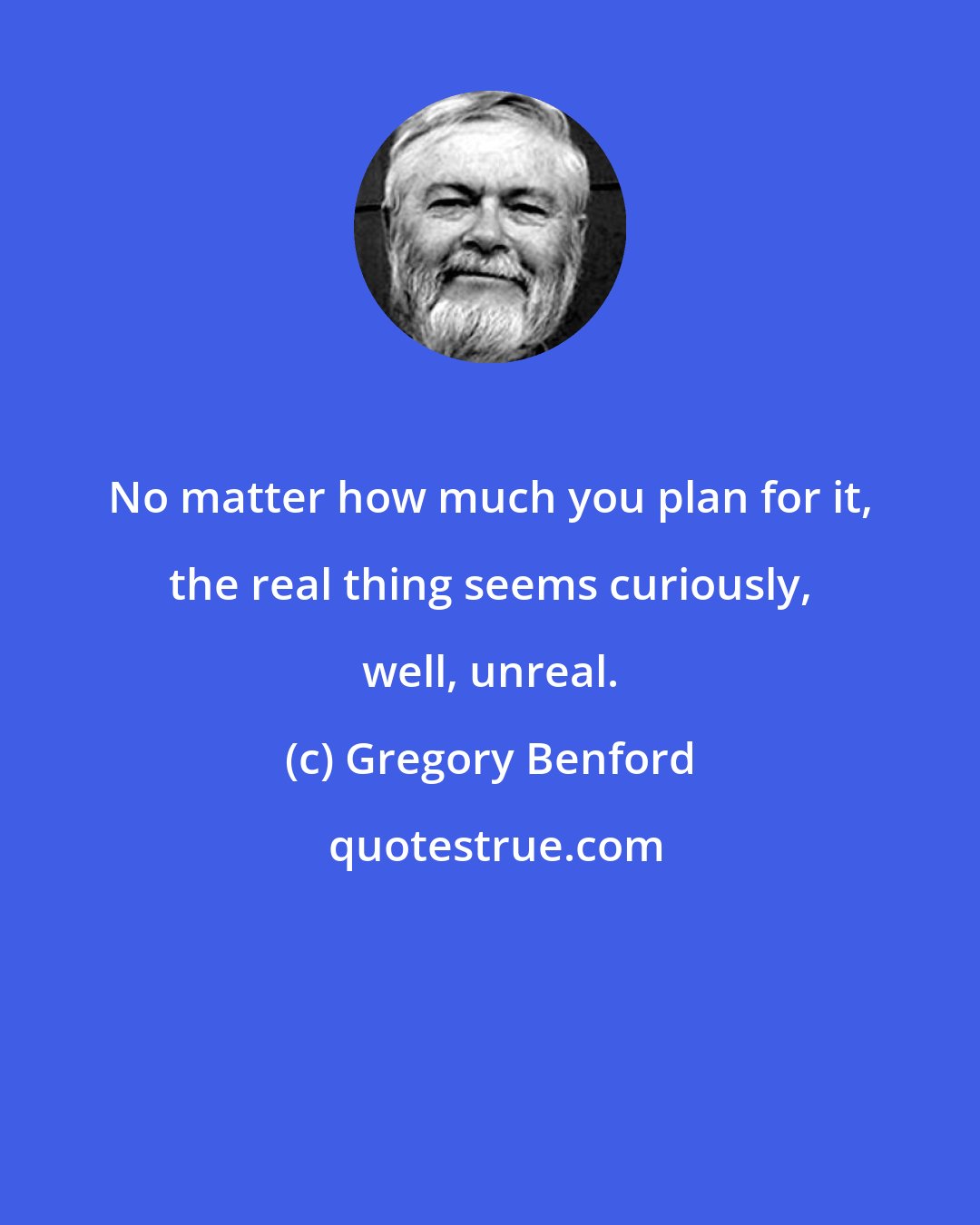 Gregory Benford: No matter how much you plan for it, the real thing seems curiously, well, unreal.