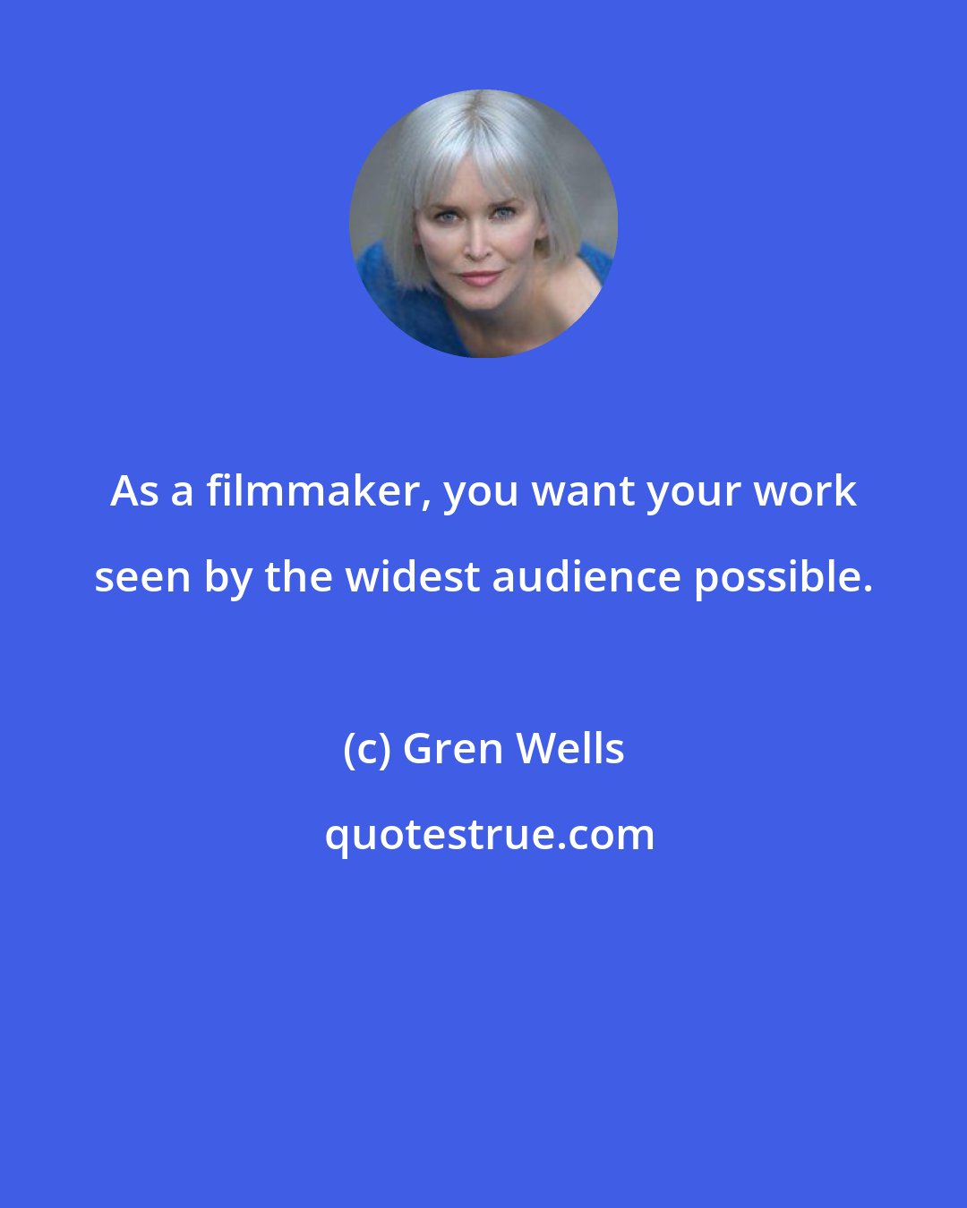 Gren Wells: As a filmmaker, you want your work seen by the widest audience possible.