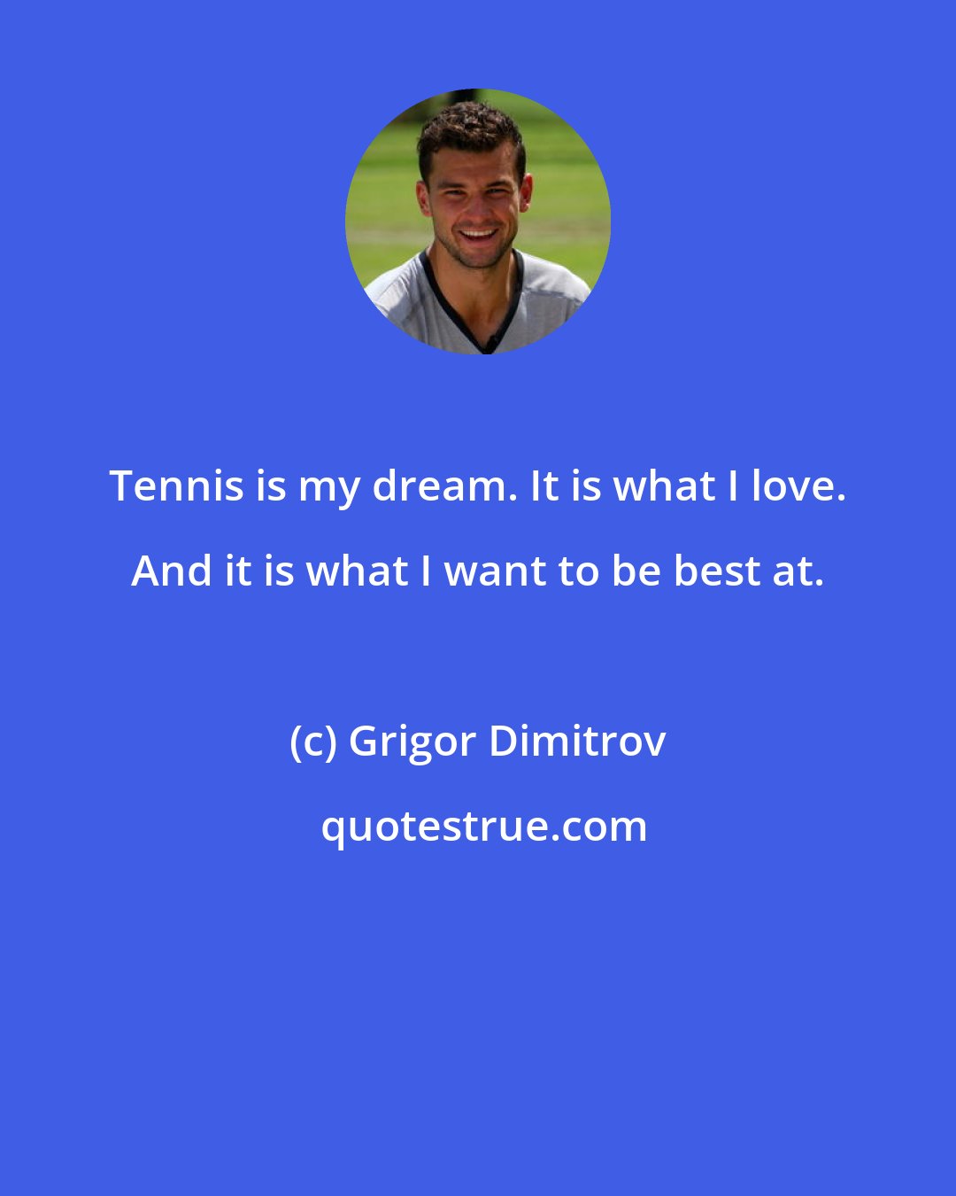 Grigor Dimitrov: Tennis is my dream. It is what I love. And it is what I want to be best at.