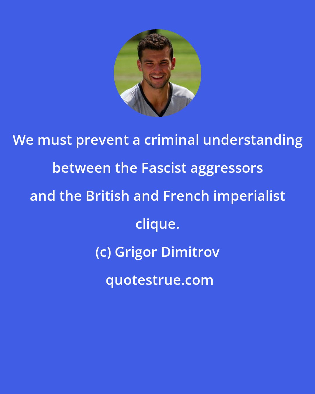 Grigor Dimitrov: We must prevent a criminal understanding between the Fascist aggressors and the British and French imperialist clique.