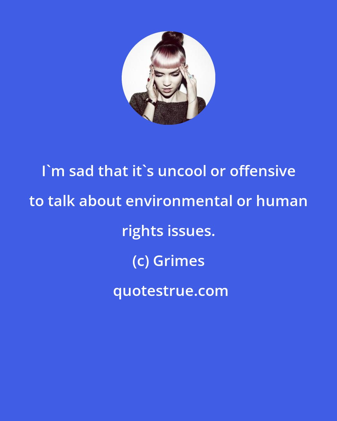 Grimes: I'm sad that it's uncool or offensive to talk about environmental or human rights issues.